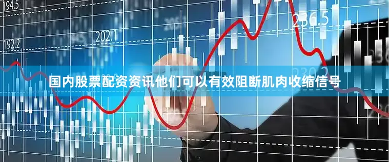 国内股票配资资讯他们可以有效阻断肌肉收缩信号