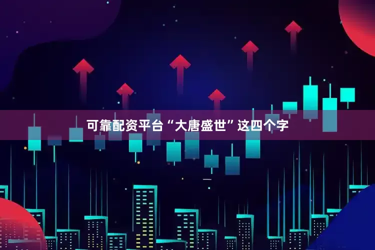可靠配资平台“大唐盛世”这四个字