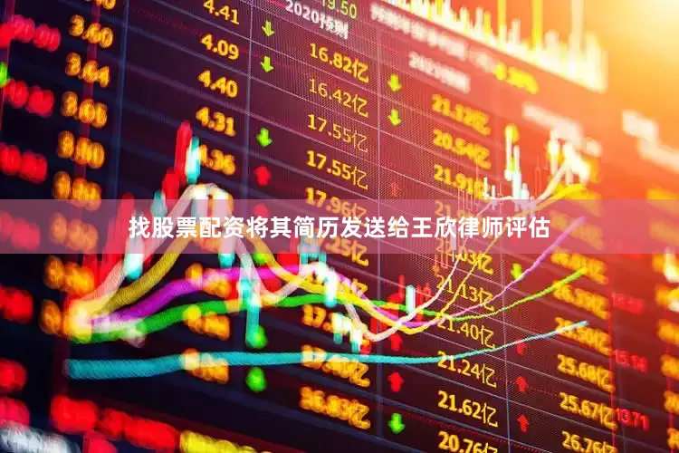 找股票配资将其简历发送给王欣律师评估