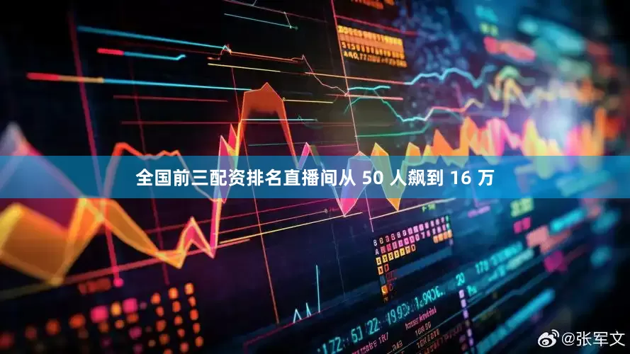 全国前三配资排名直播间从 50 人飙到 16 万